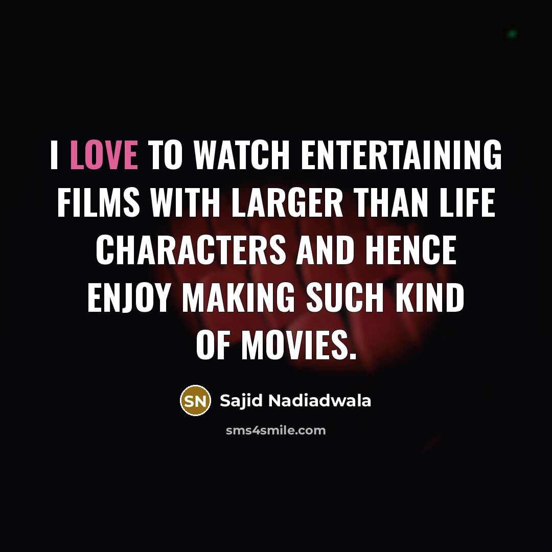 “I love to watch entertaining films with larger than life…” quote by Sajid Nadiadwala