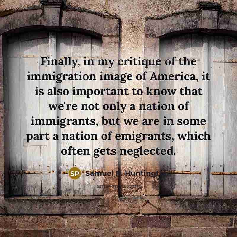 “Finally, in my critique of the immigration image of America,…” quote by Samuel P. Huntington