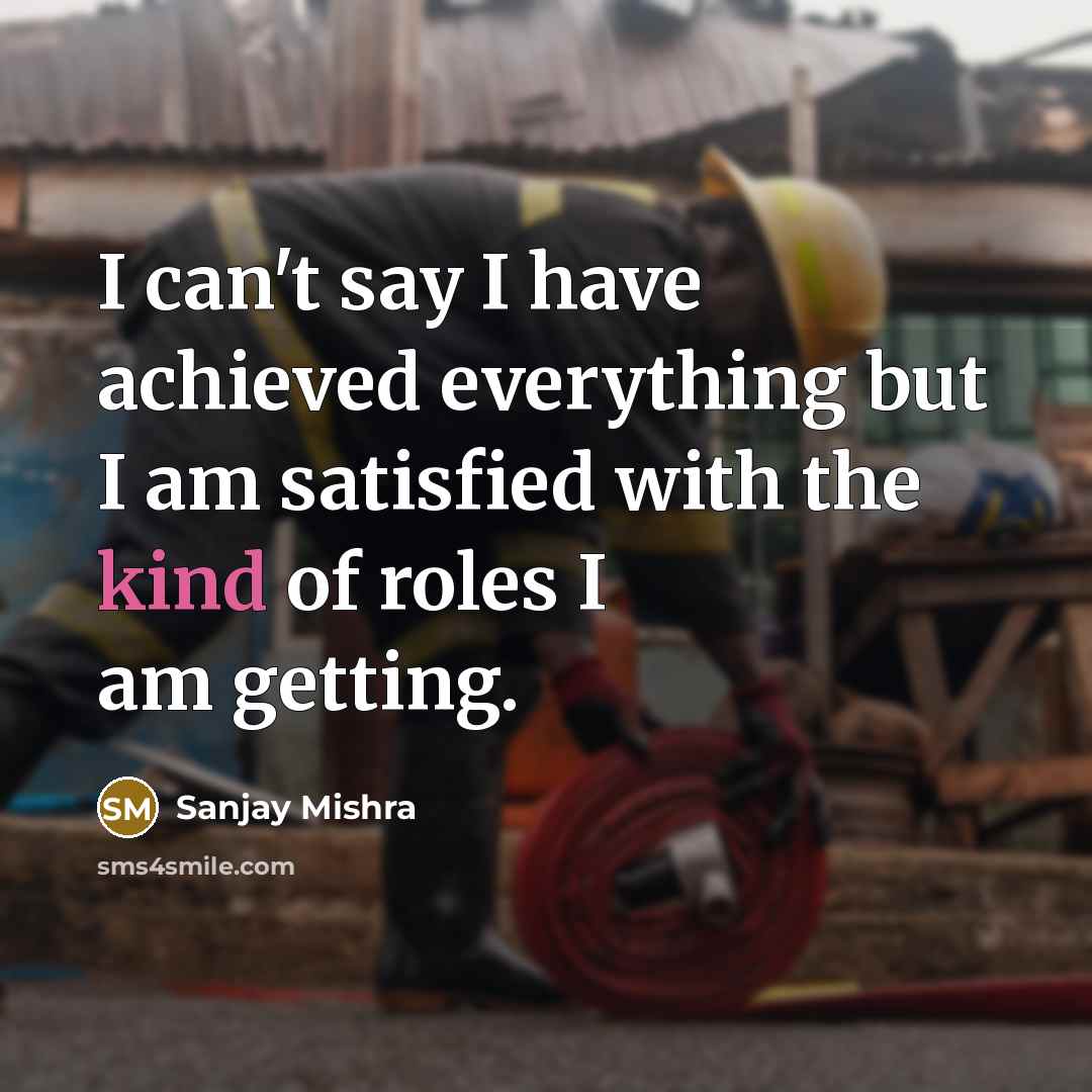 “I can't say I have achieved everything but I am…” quote by Sanjay Mishra