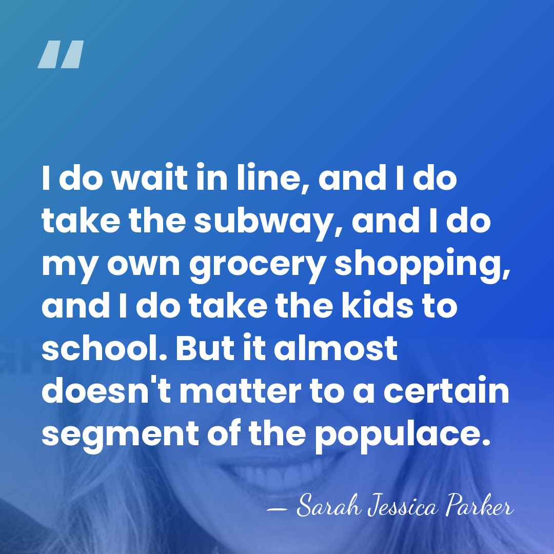 I do wait in line, and I do take the subway, and&hellip; - Sarah Jessica Parker