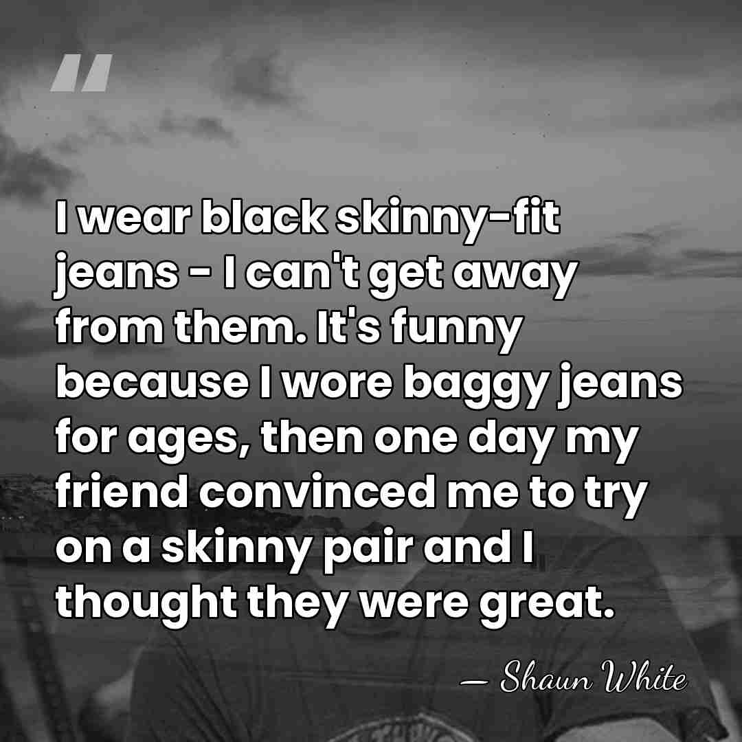 I wear black skinny-fit jeans - I can't get away from them.&hellip; - Shaun White