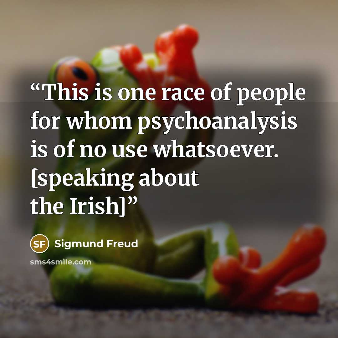 “This is one race of people for whom psychoanalysis is of no use whatsoever. [speaking about the Irish]” quote by Sigmund Freud