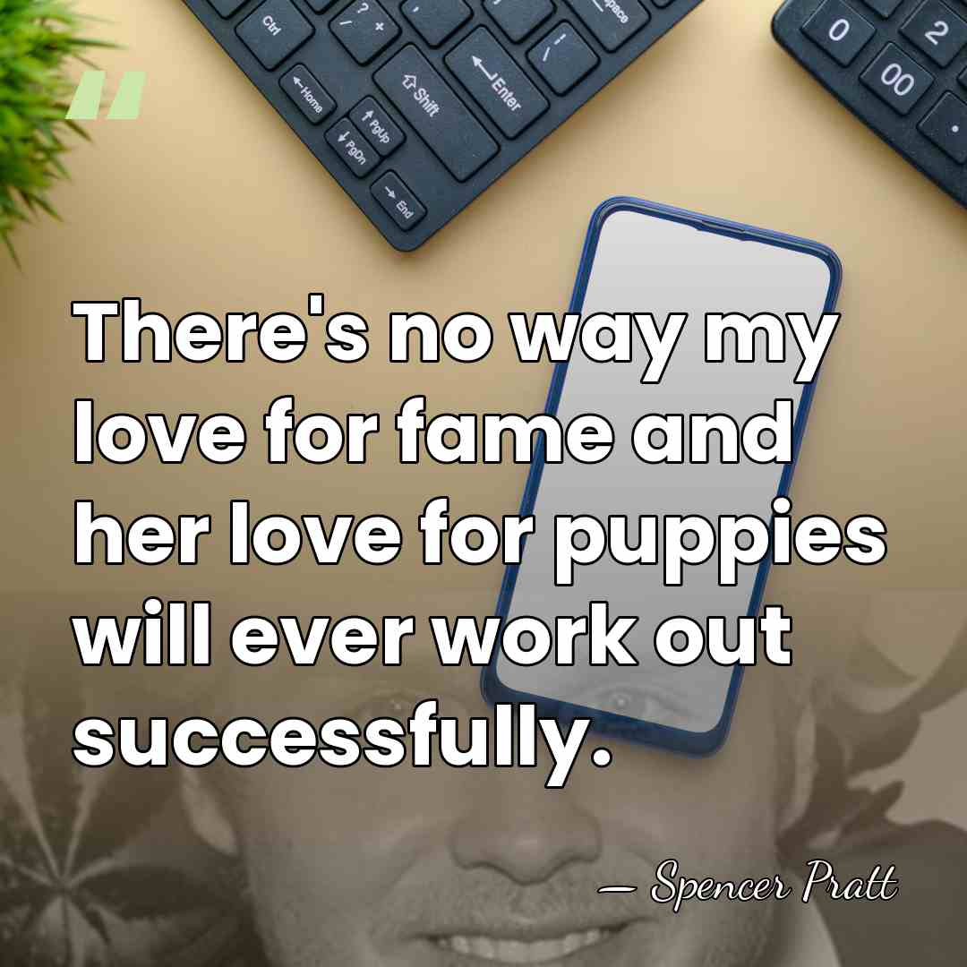 There's no way my love for fame and her love for puppies&hellip; - Spencer Pratt