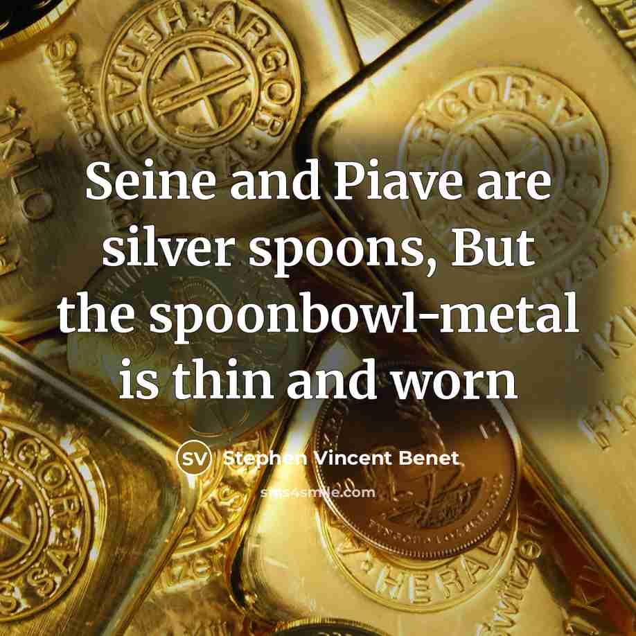 “Seine and Piave are silver spoons, But the spoonbowl-metal is…” quote by Stephen Vincent Benet