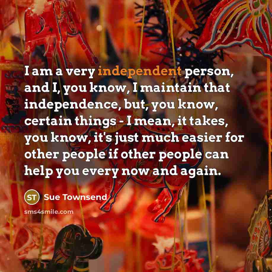 “I am a very independent person, and I, you know,…” quote by Sue Townsend