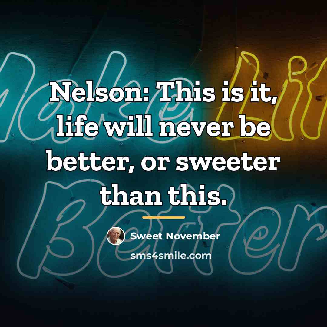 “Nelson: This is it, life will never be better, or…” quote by Sweet November