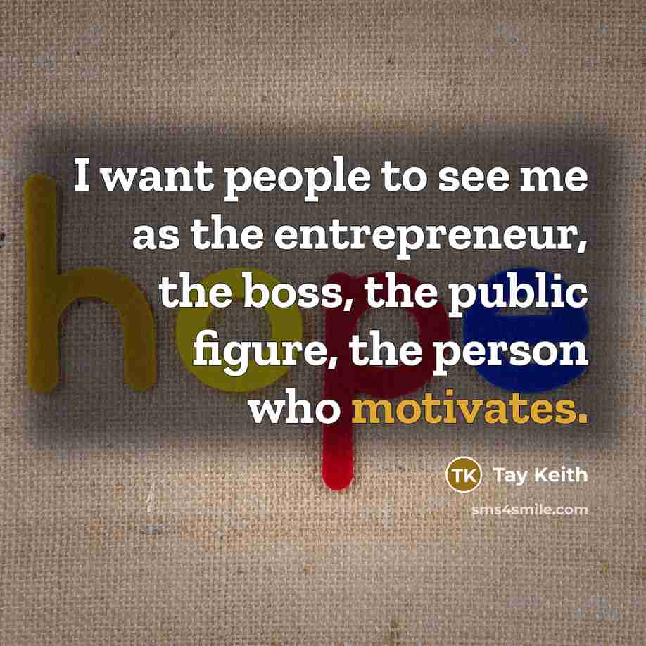 “I want people to see me as the entrepreneur, the…” quote by Tay Keith