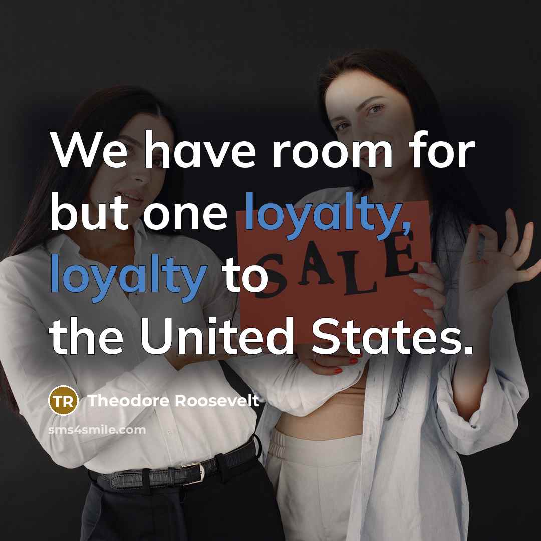 “We have room for but one loyalty, loyalty to the…” quote by Theodore Roosevelt