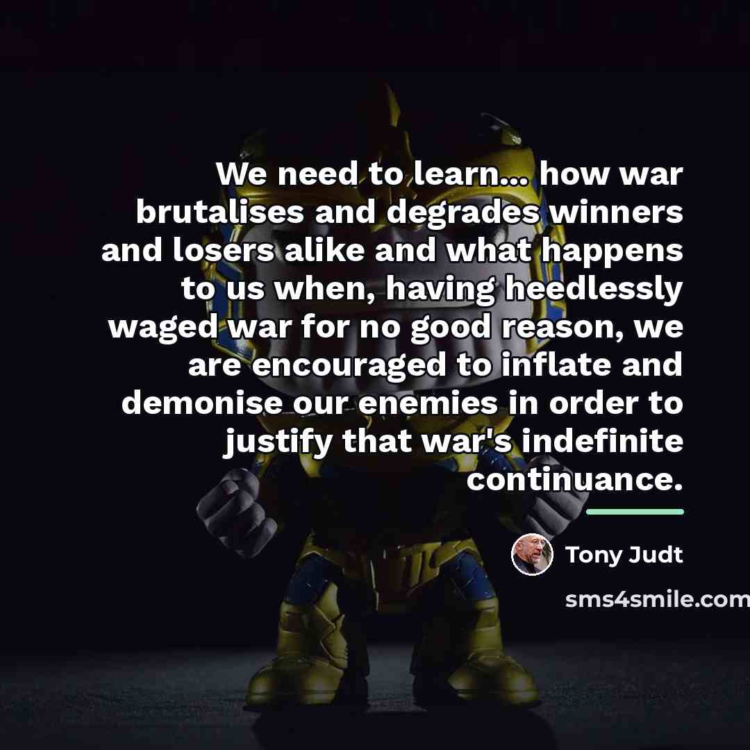“We need to learn... how war brutalises and degrades winners…” quote by Tony Judt