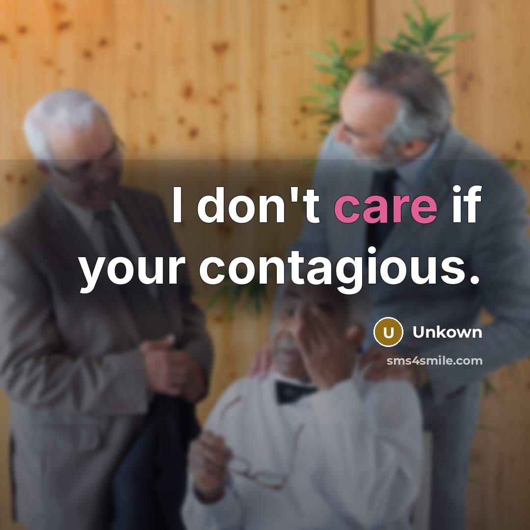 “I don't care if your contagious.…” quote by Unkown