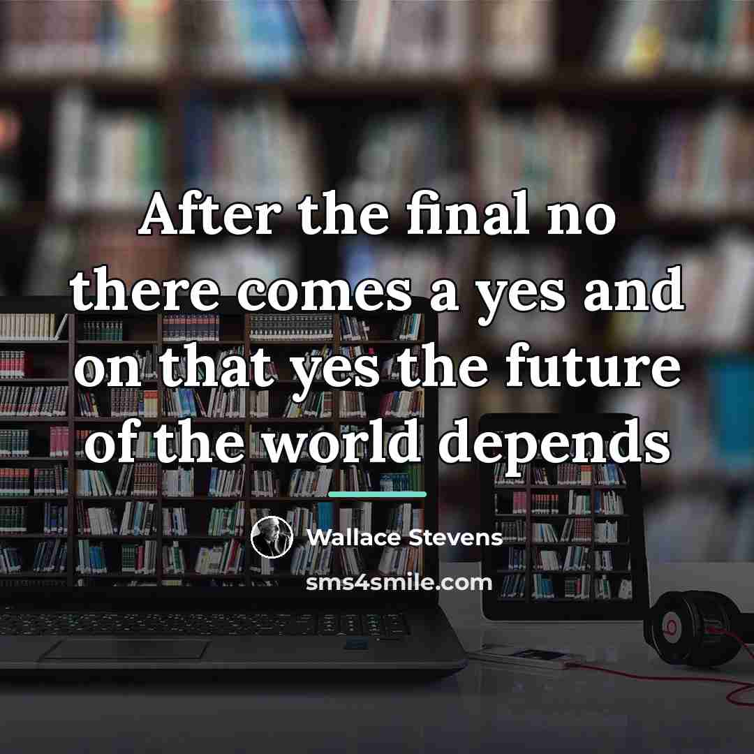 “After the final no there comes a yes and on…” quote by Wallace Stevens