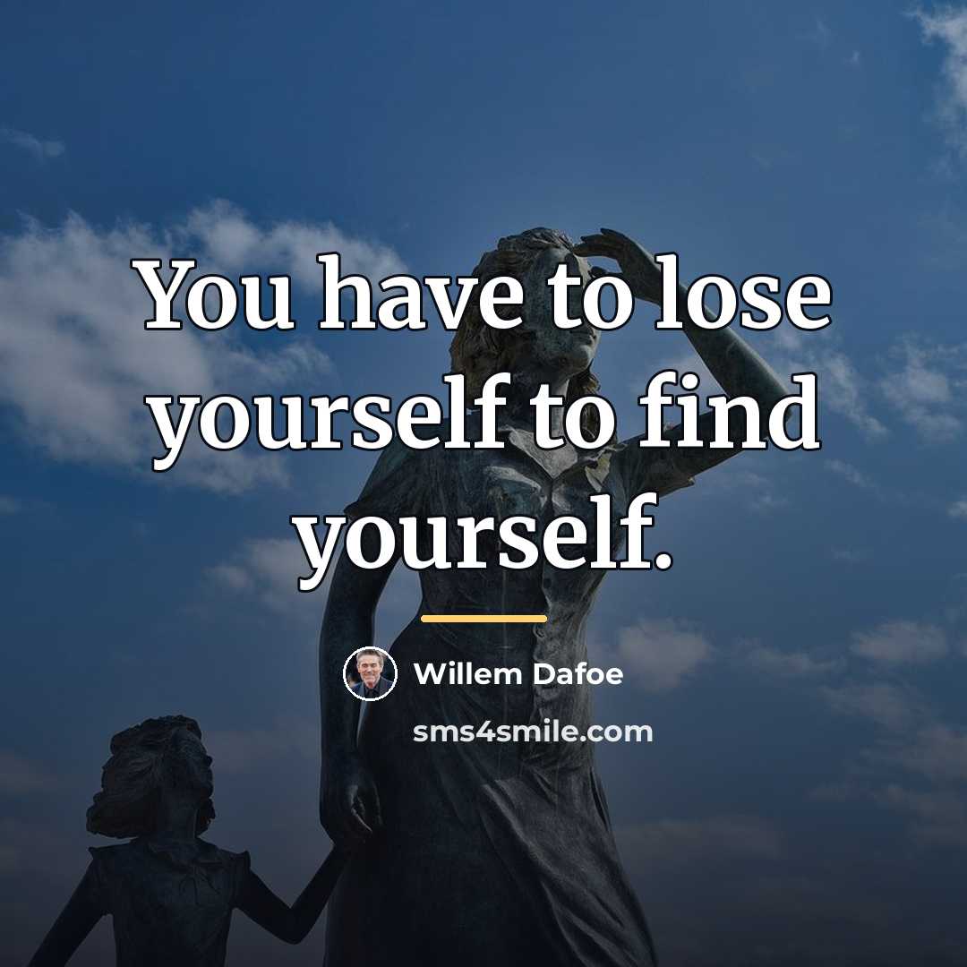“You have to lose yourself to find yourself.…” quote by Willem Dafoe