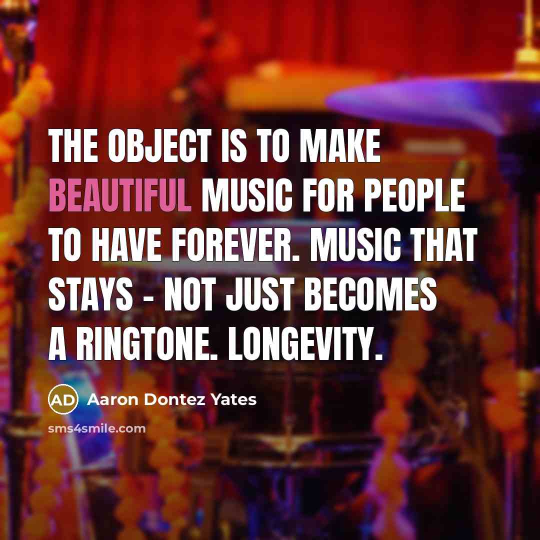 “The object is to make beautiful music for people to…” quote by Aaron Dontez Yates