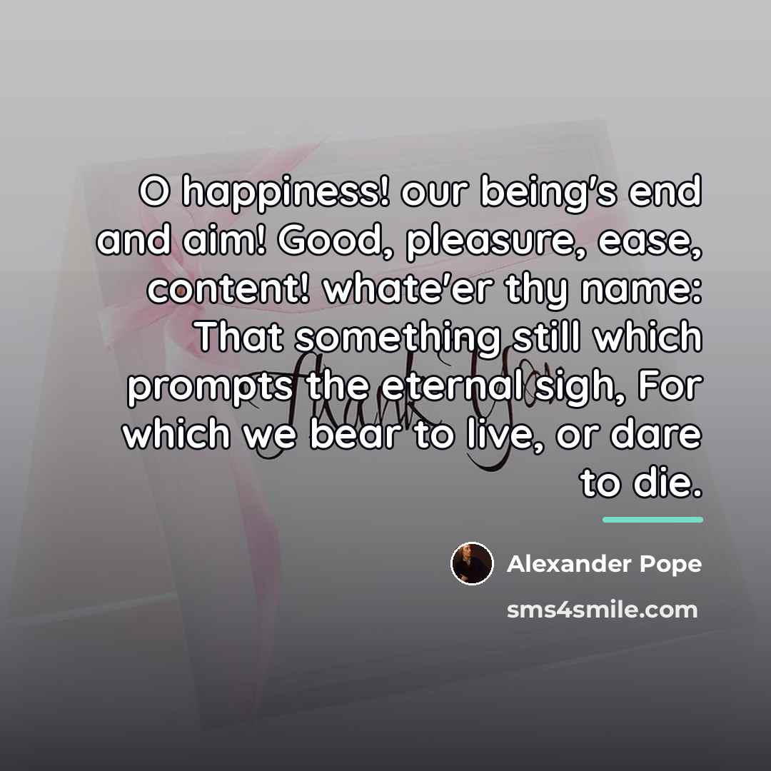 “O happiness! our being's end and aim! Good, pleasure, ease,…” quote by Alexander Pope