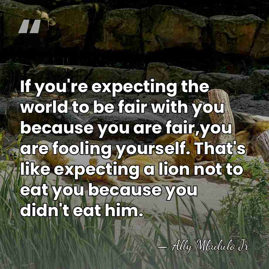 If you're expecting the world to be fair with you because you&hellip; - Ally Mbululo Jr