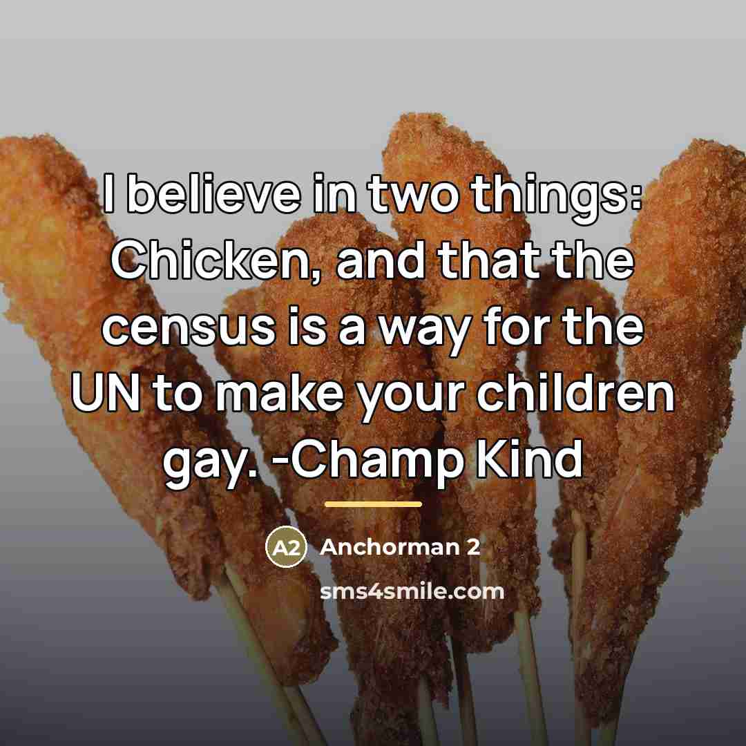 “I believe in two things: Chicken, and that the census…” quote by Anchorman 2