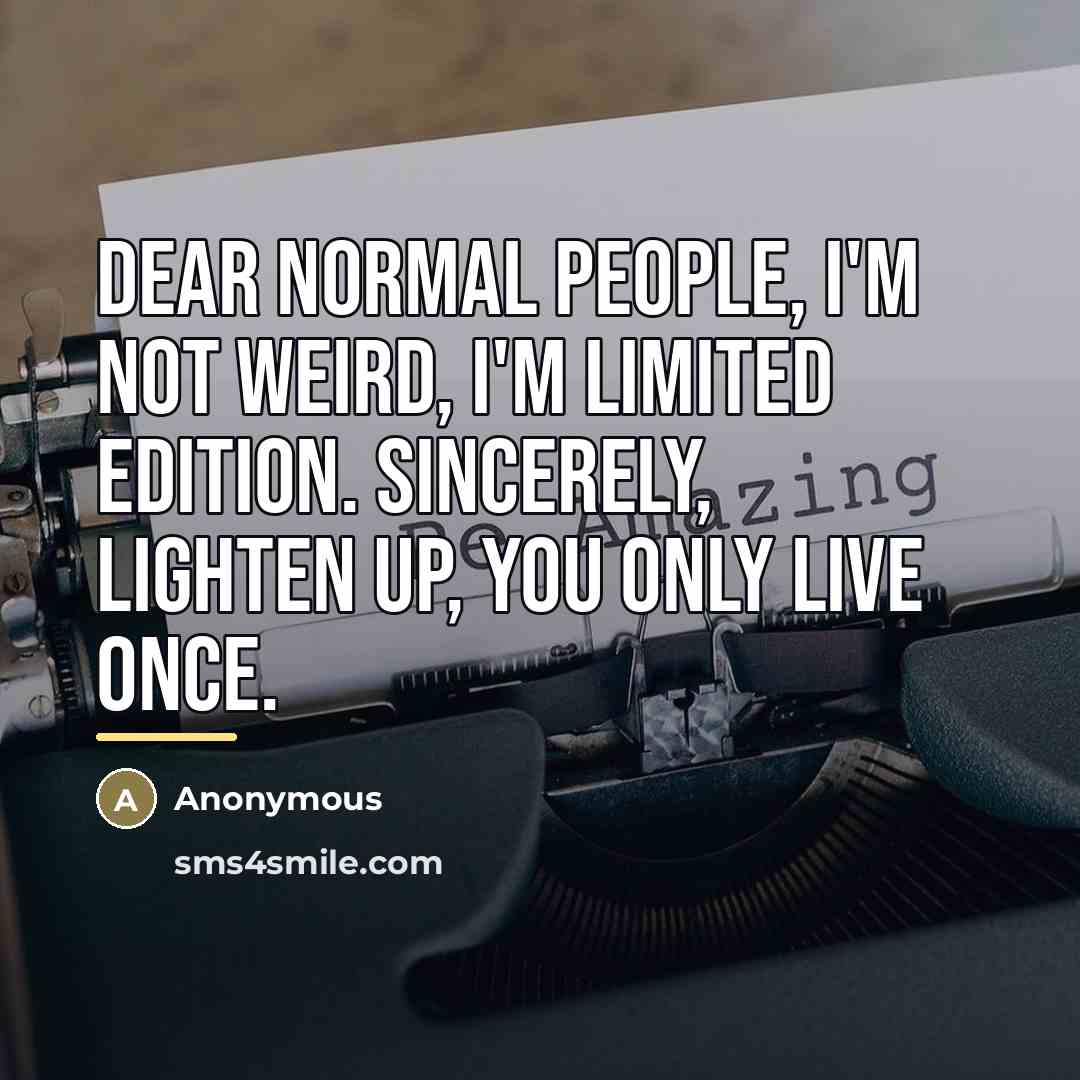 “Dear normal people, I'm not weird, I'm limited edition. Sincerely,…” quote by Anonymous