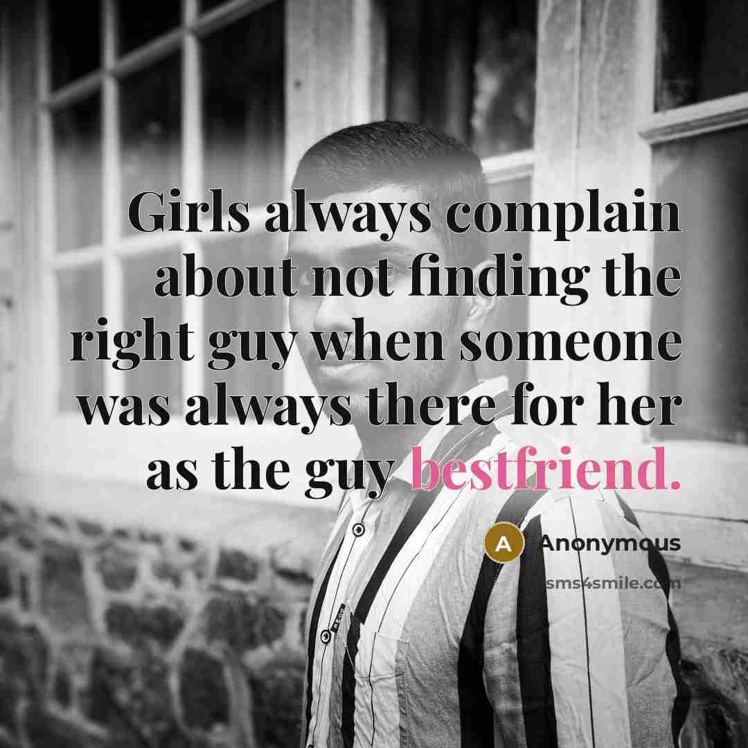 “Girls always complain about not finding the right guy when someone was always there for her as the guy bestfriend.” quote by Anonymous