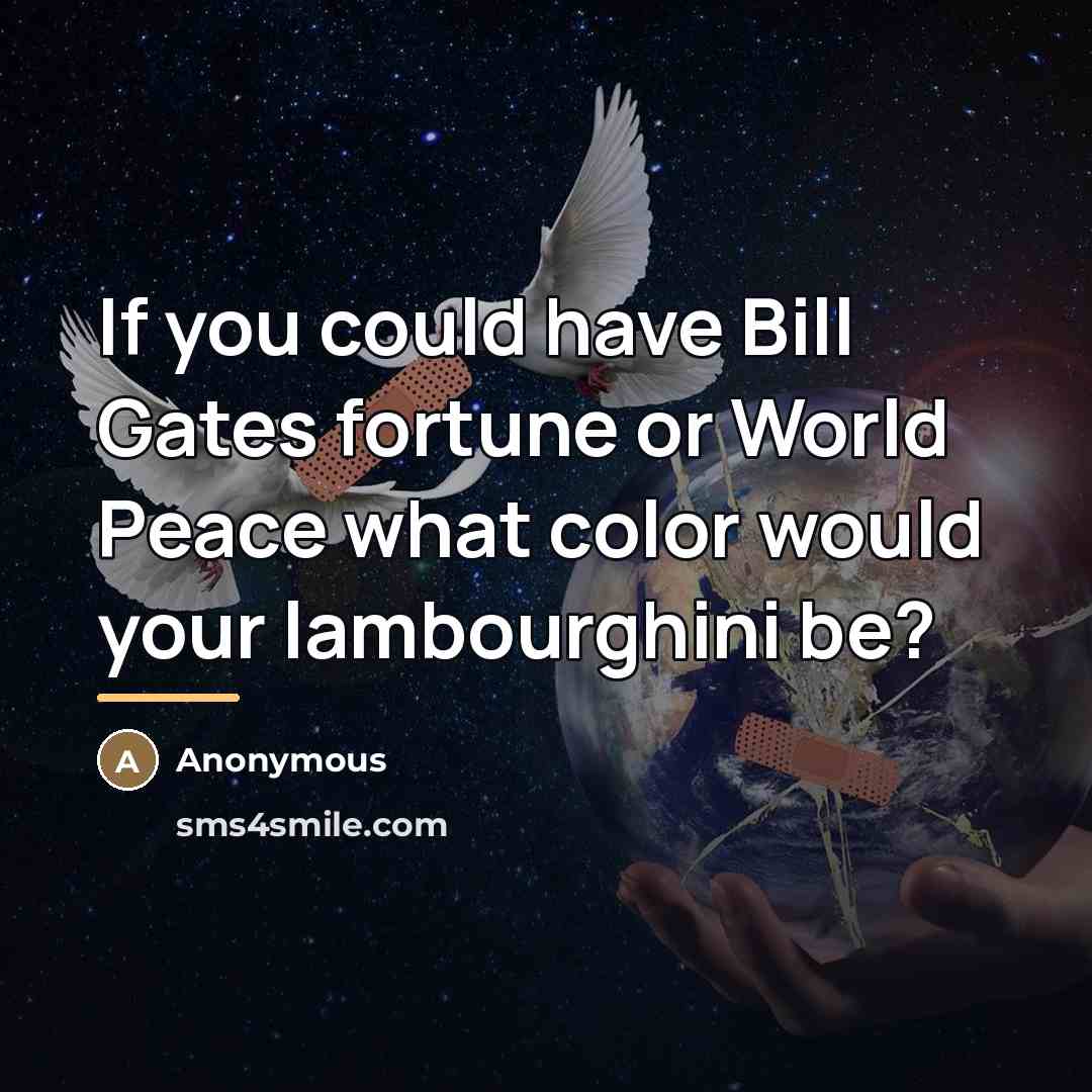 “If you could have Bill Gates fortune or World Peace…” quote by Anonymous