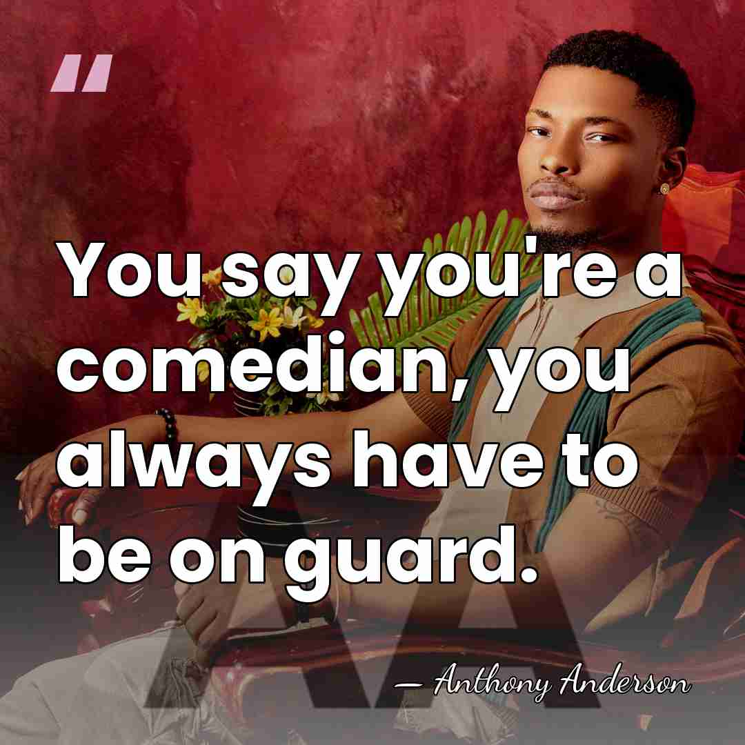 You say you're a comedian, you always have to be on guard. - Anthony Anderson