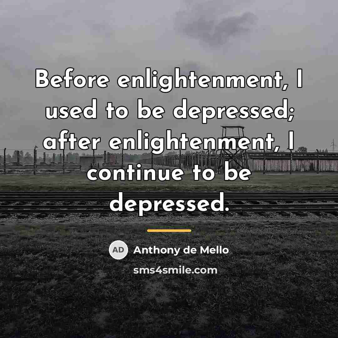 “Before enlightenment, I used to be depressed; after enlightenment, I…” quote by Anthony de Mello