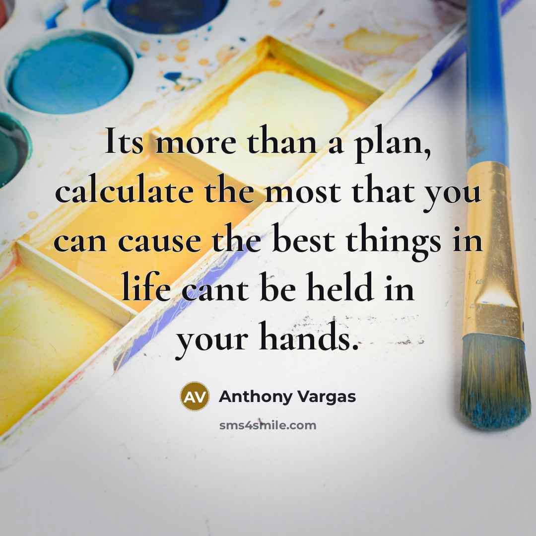 “Its more than a plan, calculate the most that you can cause the best things in life cant be held in your hands.” quote by Anthony Vargas