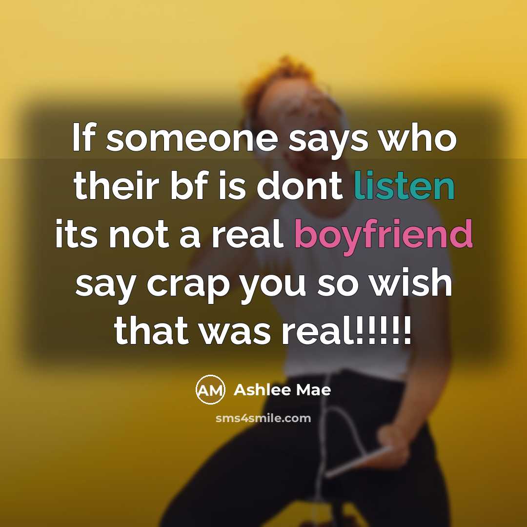 “If someone says who their bf is dont listen its not a real boyfriend say crap you so wish that was real!!!!!” quote by Ashlee Mae