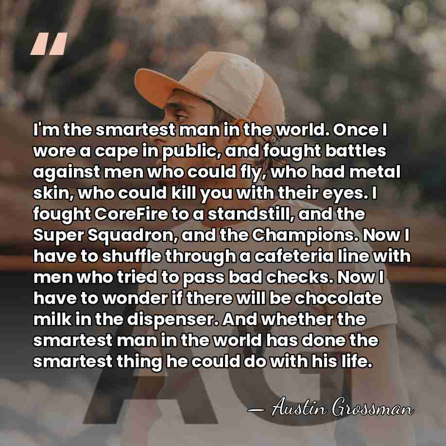 I'm the smartest man in the world. Once I wore a cape&hellip; - Austin Grossman