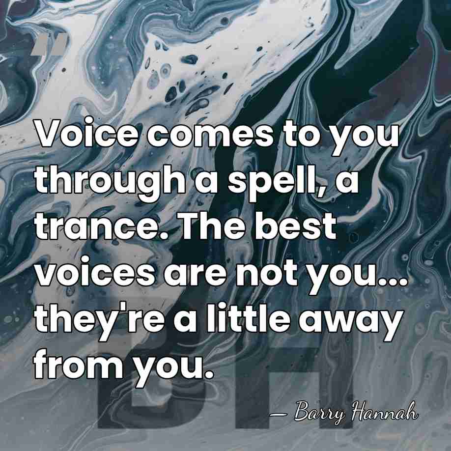 Voice comes to you through a spell, a trance. The best voices&hellip; - Barry Hannah