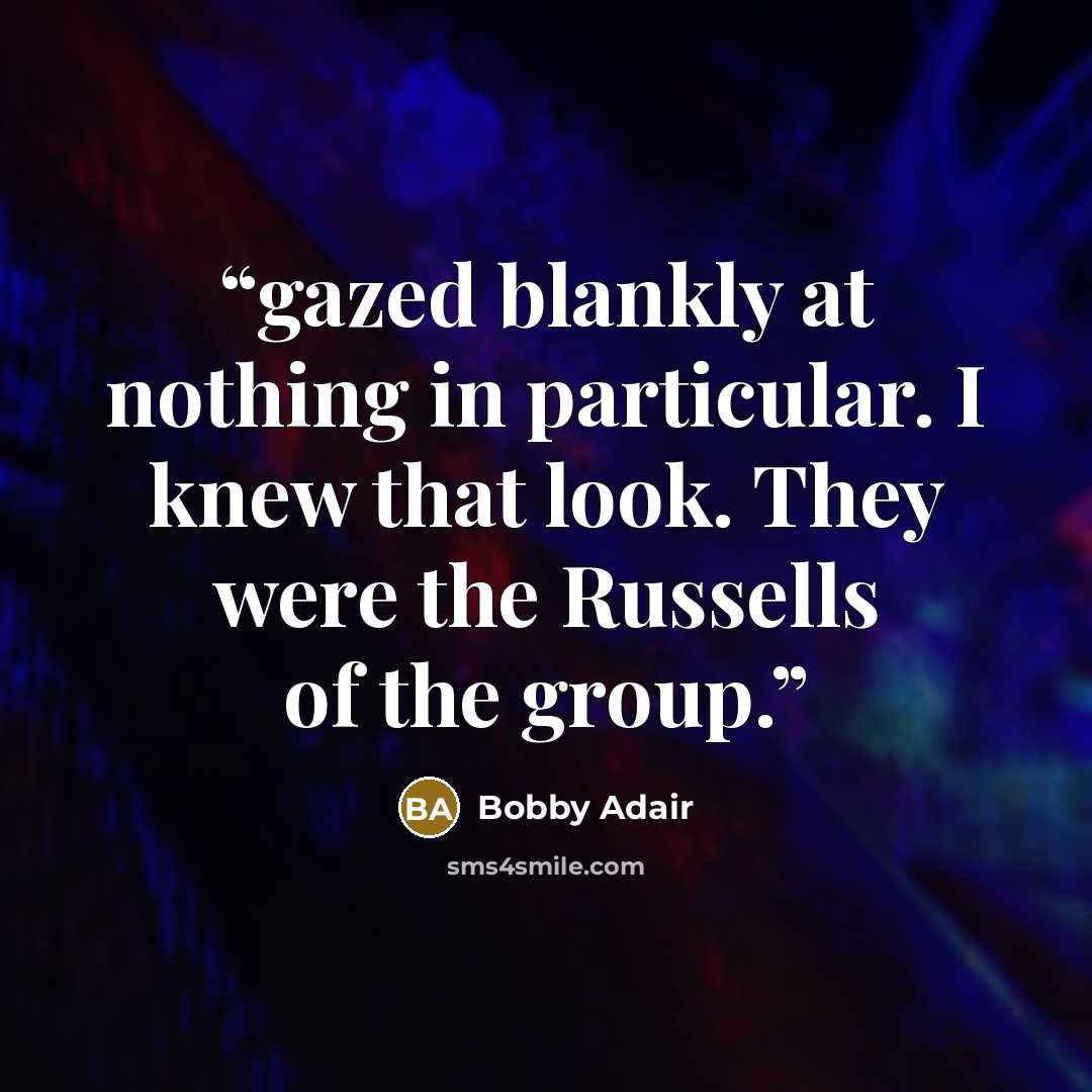 “gazed blankly at nothing in particular. I knew that look. They were the Russells of the group.” quote by Bobby Adair
