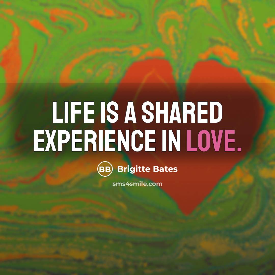 “Life is a shared experience in Love.” quote by Brigitte Bates