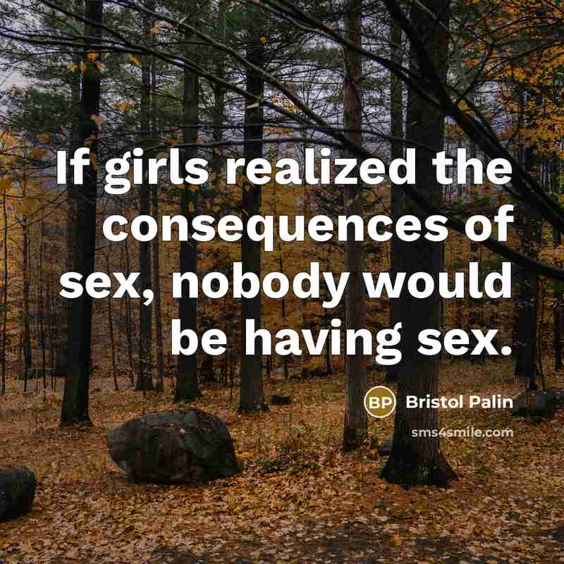 “If girls realized the consequences of sex, nobody would be having sex.” quote by Bristol Palin