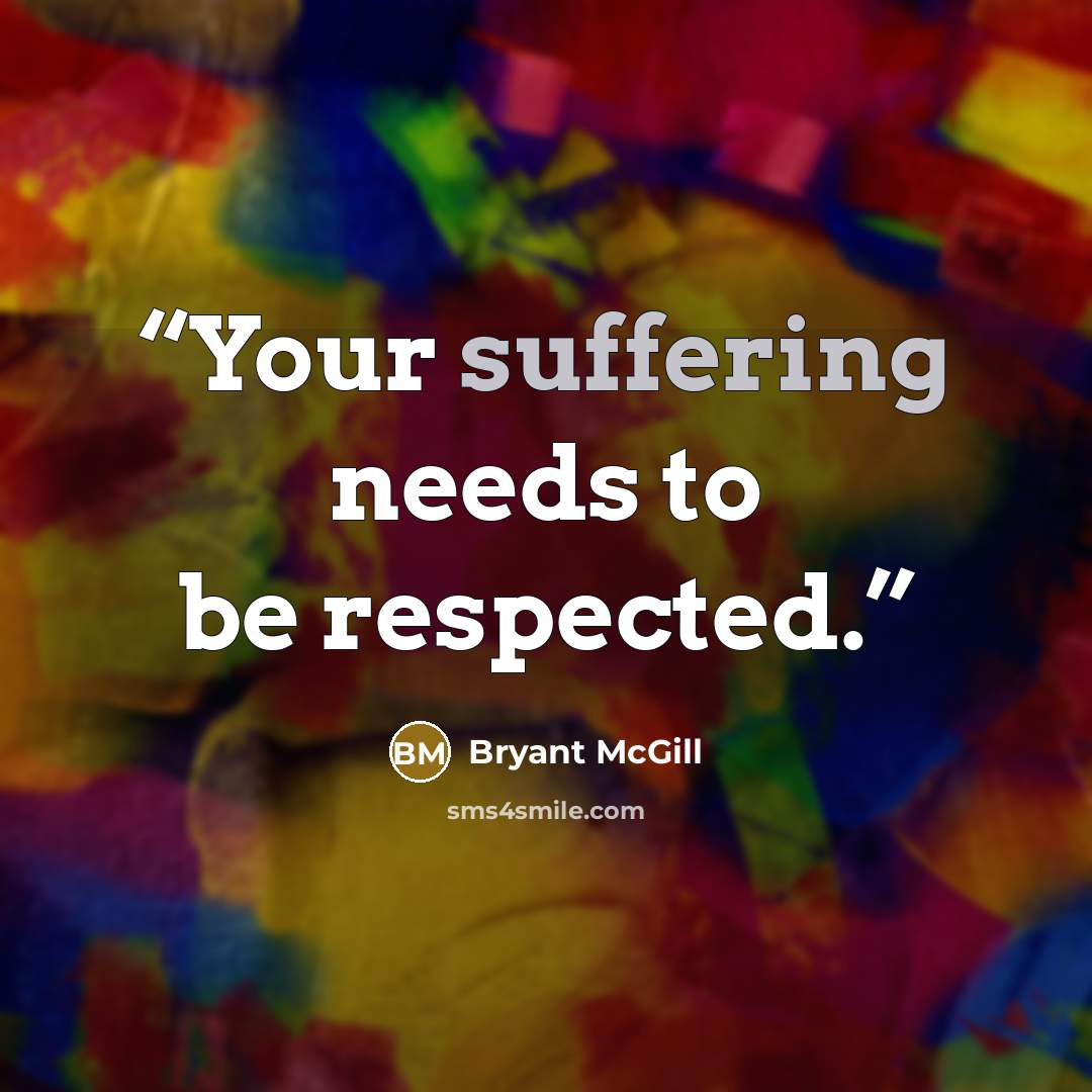 “Your suffering needs to be respected.” quote by Bryant McGill