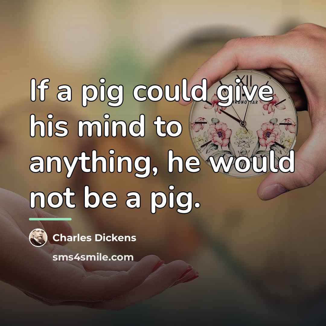 “If a pig could give his mind to anything, he…” quote by Charles Dickens