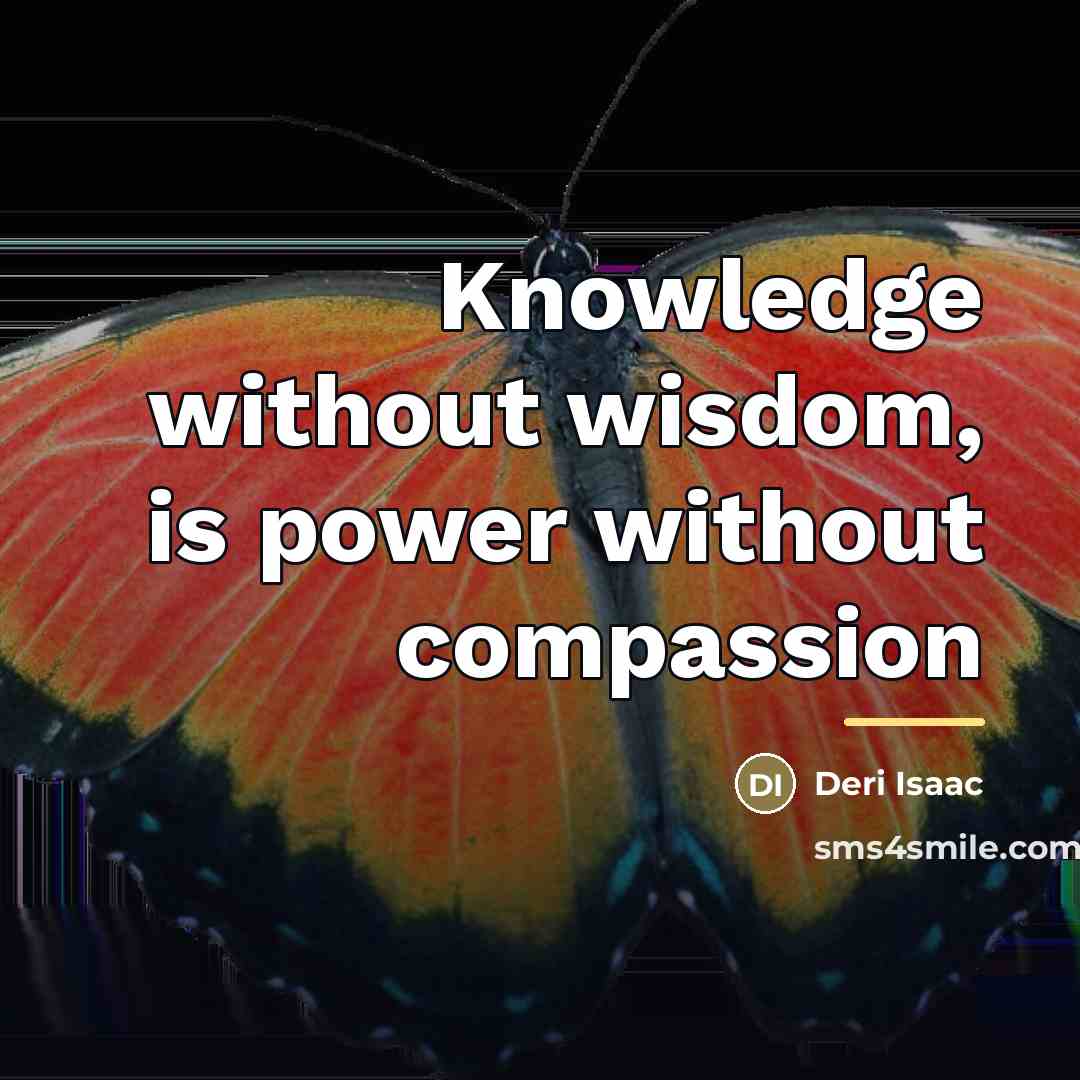 “Knowledge without wisdom, is power without compassion…” quote by Deri Isaac