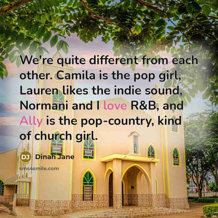 “We're quite different from each other. Camila is the pop girl, Lauren likes the indie sound, Normani and I love R&B, and Ally is the pop-country, kind of church girl.” quote by Dinah Jane