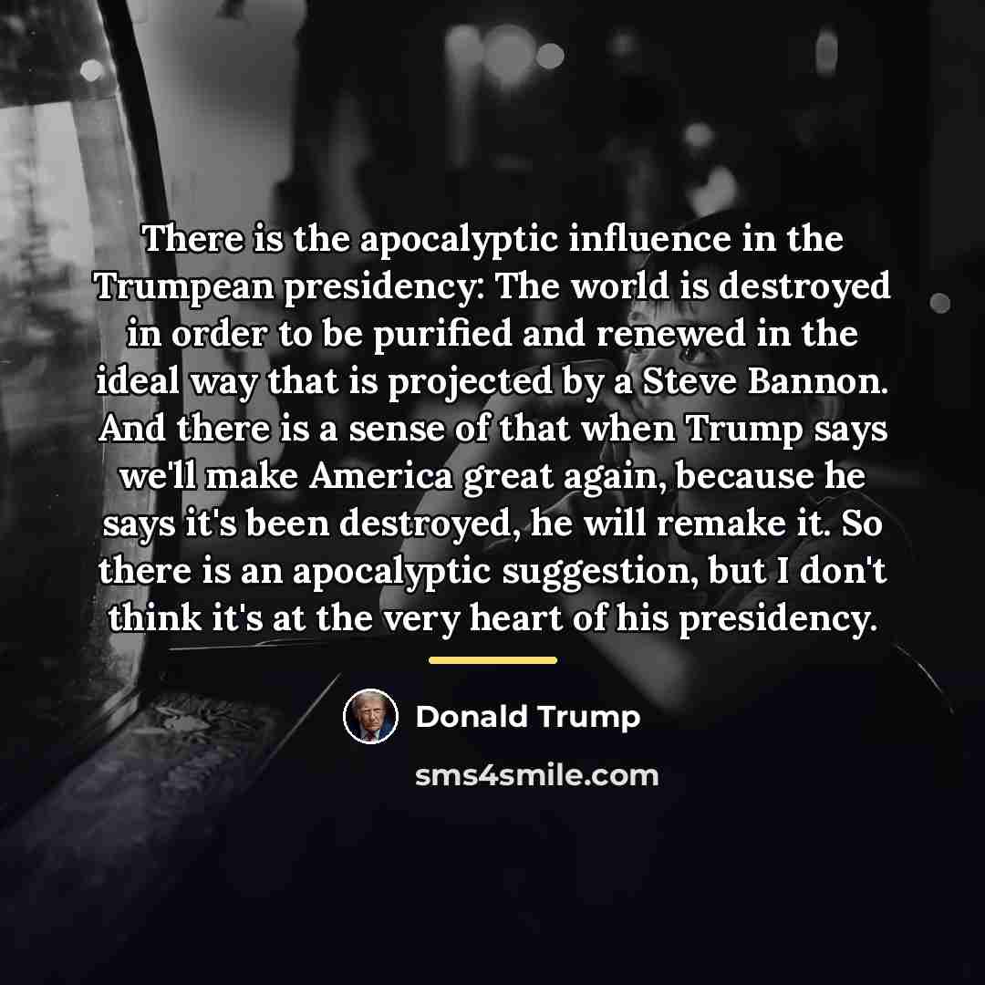 “There is the apocalyptic influence in the Trumpean presidency: The…” quote by Donald Trump