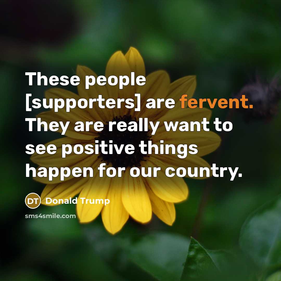 “These people [supporters] are fervent. They are really want to…” quote by Donald Trump