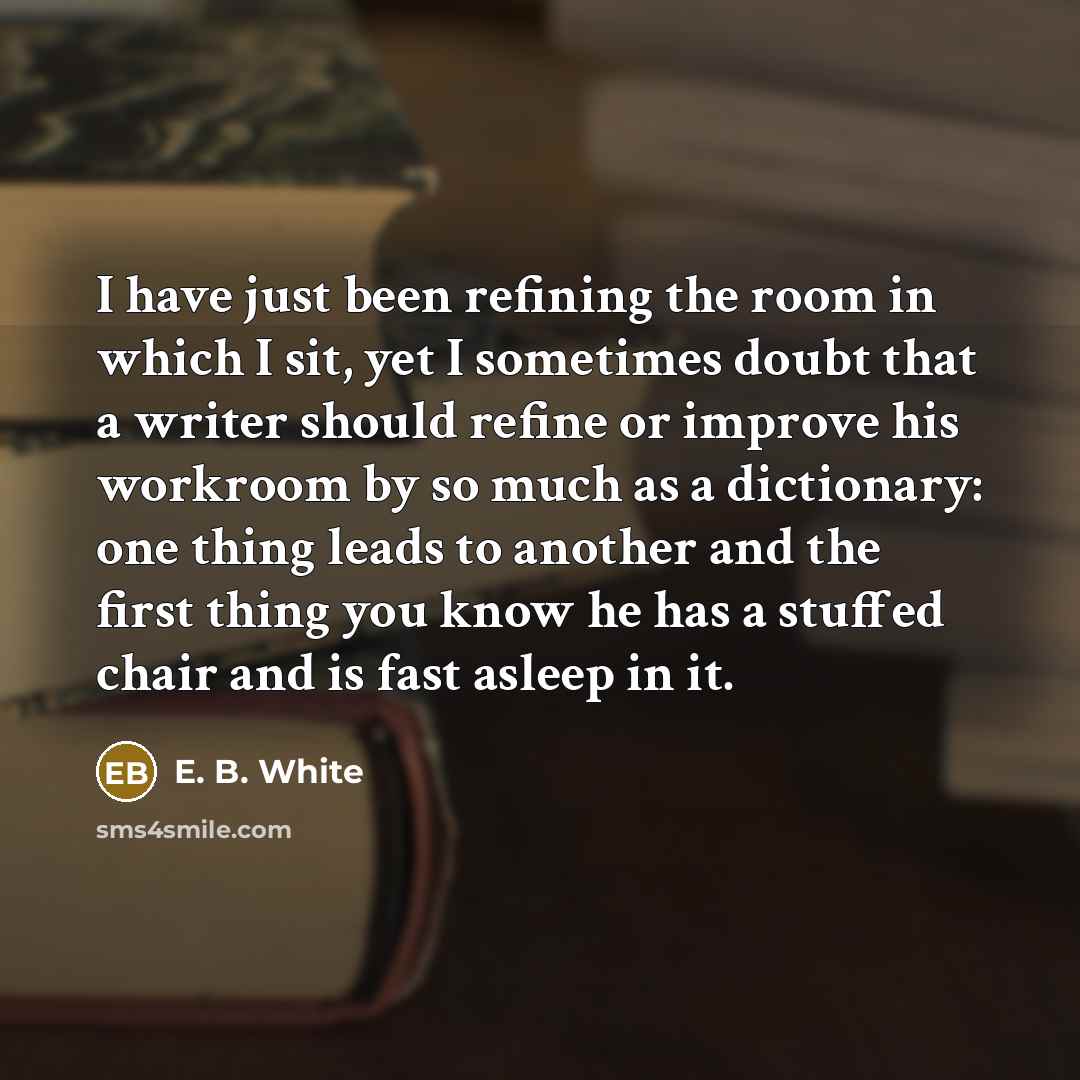 “I have just been refining the room in which I…” quote by E. B. White