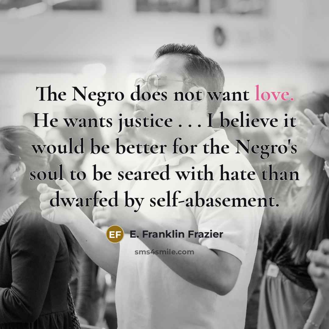 “The Negro does not want love. He wants justice .…” quote by E. Franklin Frazier