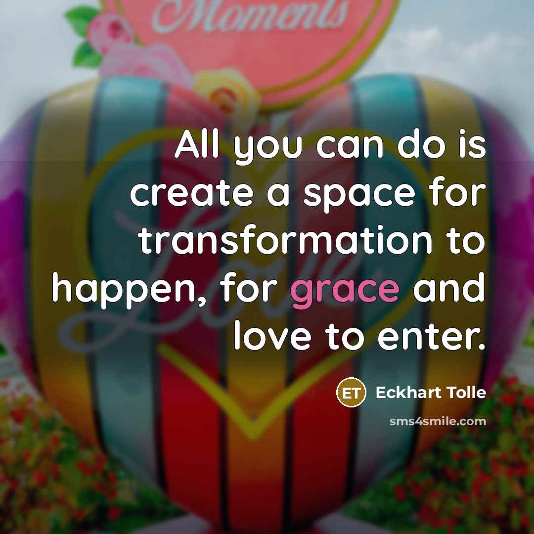 “All you can do is create a space for transformation…” quote by Eckhart Tolle