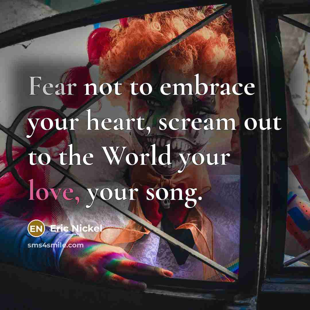 “Fear not to embrace your heart, scream out to the World your love, your song.” quote by Eric Nickel