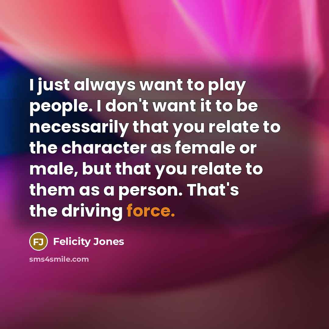“I just always want to play people. I don't want…” quote by Felicity Jones