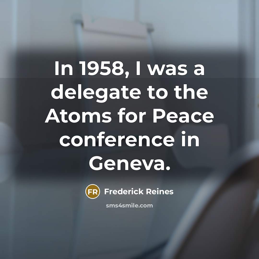 “In 1958, I was a delegate to the Atoms for…” quote by Frederick Reines