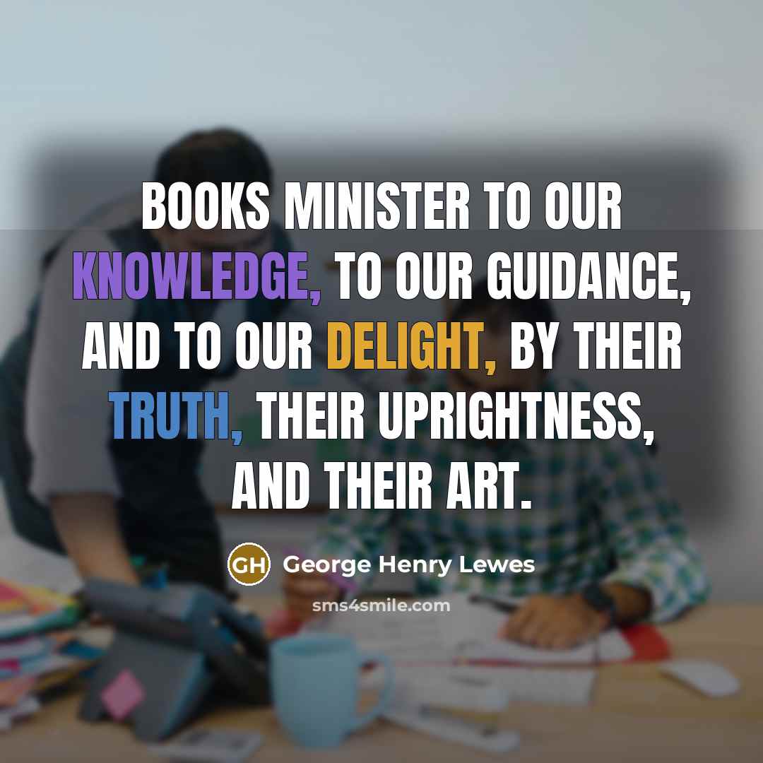 “Books minister to our knowledge, to our guidance, and to…” quote by George Henry Lewes