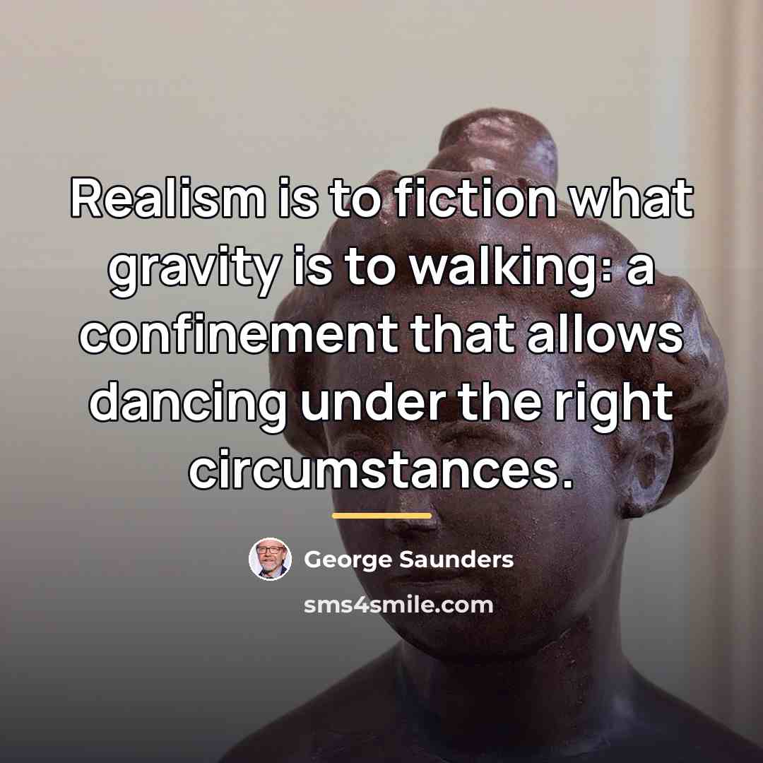 “Realism is to fiction what gravity is to walking: a…” quote by George Saunders