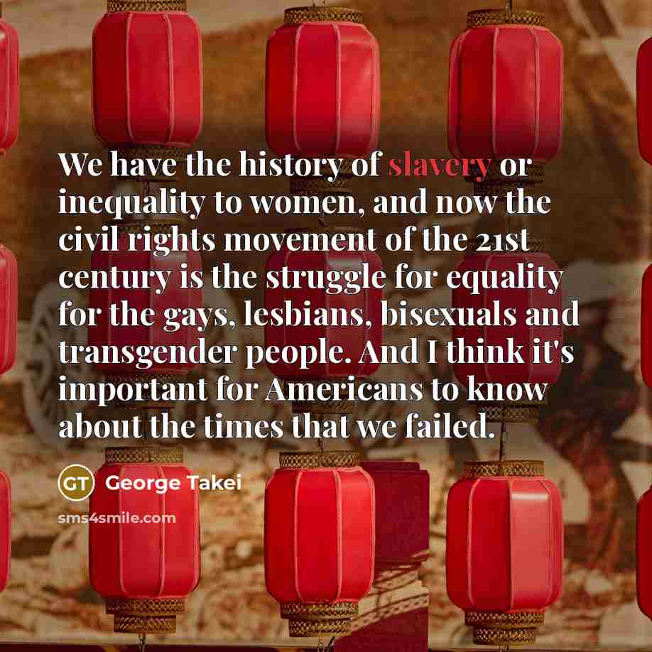 “We have the history of slavery or inequality to women,…” quote by George Takei