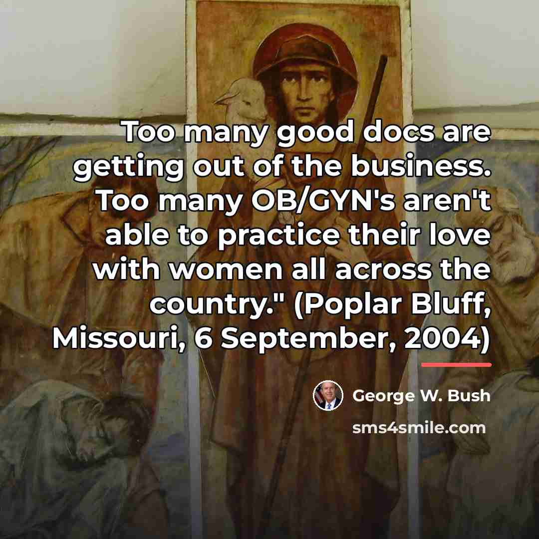 “Too many good docs are getting out of the business.…” quote by George W. Bush