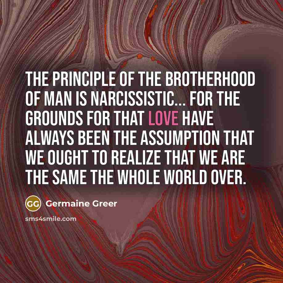 “The principle of the brotherhood of man is narcissistic... for…” quote by Germaine Greer