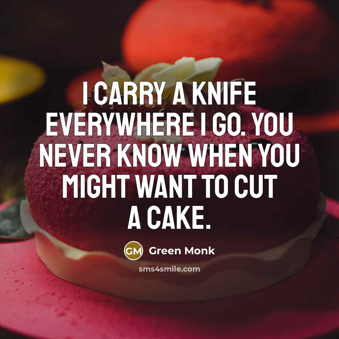 “I carry a Knife everywhere I go. You never know when you might want to cut a cake.” quote by Green Monk